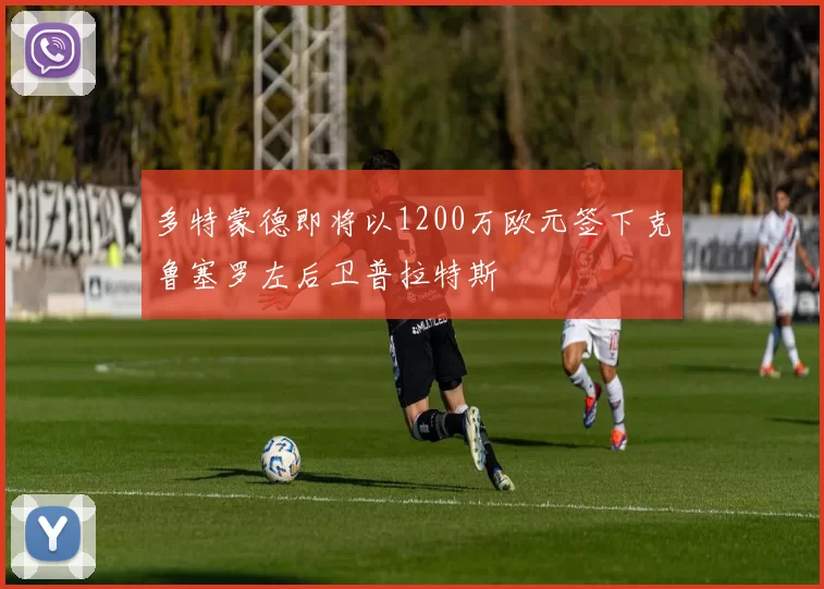多特蒙德即将以1200万欧元签下克鲁塞罗左后卫普拉特斯