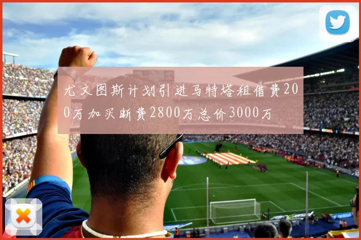 尤文图斯计划引进马特塔租借费200万加买断费2800万总价3000万