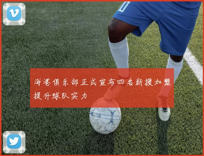 海港俱乐部正式宣布四名新援加盟提升球队实力